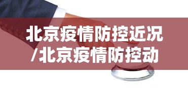北京疫情防控近况/北京疫情防控动态 北京疫情防控近况/北京疫情防控动态