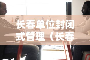 长春单位封闭式管理(长春封闭场所解封) 长春单位封闭式管理(长春封闭场所解封)