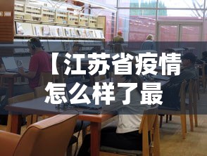 【江苏省疫情怎么样了最新,江苏省疫情情况通报】 【江苏省疫情怎么样了最新,江苏省疫情情况通报】