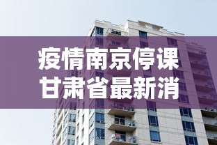 疫情南京停课甘肃省最新消息:南京停课两周