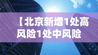 【北京新增1处高风险1处中风险,北京新增1处高风险1处中风险地区】