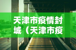 天津市疫情封城(天津市疫情封城时间) 天津市疫情封城(天津市疫情封城时间)
