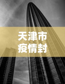 天津市疫情封城(天津市疫情封城时间) 天津市疫情封城(天津市疫情封城时间)