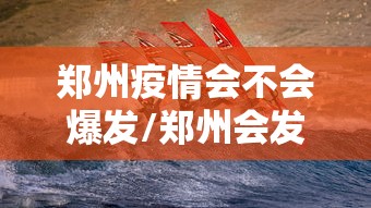 郑州疫情会不会爆发/郑州会发生瘟疫吗 郑州疫情会不会爆发/郑州会发生瘟疫吗