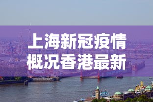 上海新冠疫情概况香港最新(上海疫情香港疫情影响内地) 上海新冠疫情概况香港最新(上海疫情香港疫情影响内地)