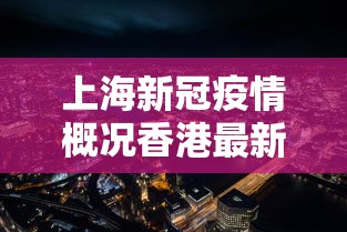 上海新冠疫情概况香港最新(上海疫情香港疫情影响内地) 上海新冠疫情概况香港最新(上海疫情香港疫情影响内地)
