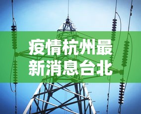 疫情杭州最新消息台北新闻/疫情杭州最新数据消息 疫情杭州最新消息台北新闻/疫情杭州最新数据消息