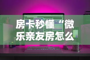 房卡秒懂“微乐亲友房怎么开挂”购买房卡介绍