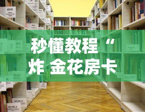 秒懂教程“炸 金花房卡专卖店联系方式”详细房卡怎么购买教程 秒懂教程“炸 金花房卡专卖店联系方式”详细房卡怎么购买教程
