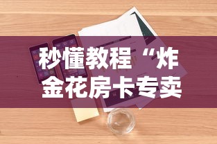 秒懂教程“炸 金花房卡专卖店联系方式”详细房卡怎么购买教程 秒懂教程“炸 金花房卡专卖店联系方式”详细房卡怎么购买教程