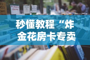 秒懂教程“炸 金花房卡专卖店联系方式”详细房卡怎么购买教程 秒懂教程“炸 金花房卡专卖店联系方式”详细房卡怎么购买教程