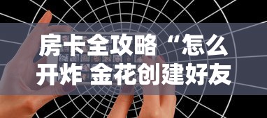 房卡全攻略“怎么开炸 金花创建好友房”房卡获取方式 房卡全攻略“怎么开炸 金花创建好友房”房卡获取方式