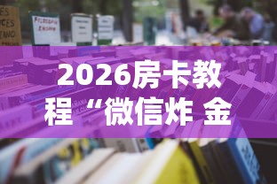 2026房卡教程“微信炸 金花房间怎么开”获取房卡教程-哔哩哔哩 2026房卡教程“微信炸 金花房间怎么开”获取房卡教程-哔哩哔哩