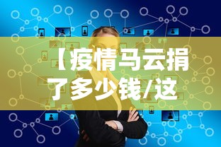 【疫情马云捐了多少钱/这次疫情马云捐了多少款】 【疫情马云捐了多少钱/这次疫情马云捐了多少款】