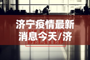 济宁疫情最新消息今天/济宁疫情实时动态 济宁疫情最新消息今天/济宁疫情实时动态