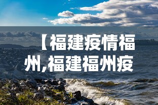 【福建疫情福州,福建福州疫情通报】 【福建疫情福州,福建福州疫情通报】