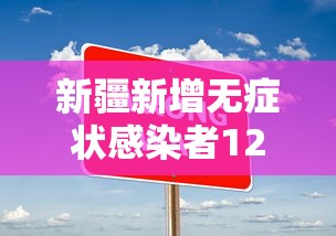 新疆新增无症状感染者12例/新疆新增无症状感染者12例 新疆新增无症状感染者12例/新疆新增无症状感染者12例
