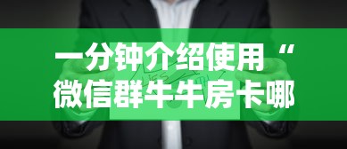 一分钟介绍使用“微信群牛牛房卡哪里”房卡怎么购买 一分钟介绍使用“微信群牛牛房卡哪里”房卡怎么购买