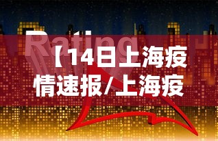 【14日上海疫情速报/上海疫情14天数据】 【14日上海疫情速报/上海疫情14天数据】