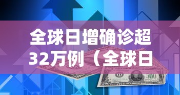 全球日增确诊超32万例(全球日增确诊超31万例) 全球日增确诊超32万例(全球日增确诊超31万例)
