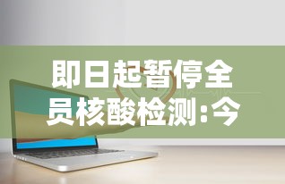 即日起暂停全员核酸检测:今日起暂停全员核酸检测 即日起暂停全员核酸检测:今日起暂停全员核酸检测