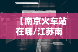 【南京火车站在哪/江苏南通火车站有几个】 【南京火车站在哪/江苏南通火车站有几个】