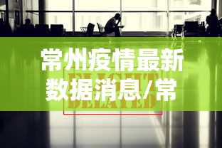 常州疫情最新数据消息/常州疫情情况 最新消息 常州疫情最新数据消息/常州疫情情况 最新消息