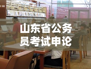 山东省公务员考试申论时间/山东省公务员考试申论时间多久
