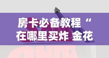 房卡必备教程“在哪里买炸 金花房卡便宜”购买房卡介绍 房卡必备教程“在哪里买炸 金花房卡便宜”购买房卡介绍