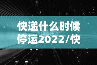 快递什么时候停运2022/快递什么时候停运2022最新消息