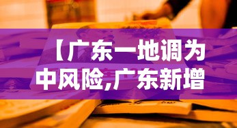 【广东一地调为中风险,广东新增一个中风险地区】 【广东一地调为中风险,广东新增一个中风险地区】