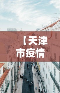 【天津市疫情防控工作指挥部电话,天津疫情防控领导小组电话】 【天津市疫情防控工作指挥部电话,天津疫情防控领导小组电话】