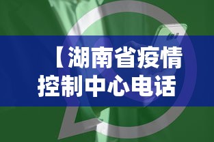 【湖南省疫情控制中心电话,湖南省疫情管理电话】 【湖南省疫情控制中心电话,湖南省疫情管理电话】