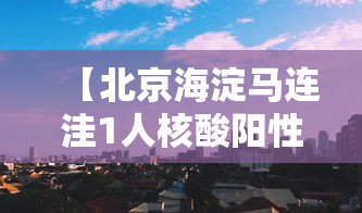 【北京海淀马连洼1人核酸阳性,海淀马连洼附近的核酸检测】 【北京海淀马连洼1人核酸阳性,海淀马连洼附近的核酸检测】