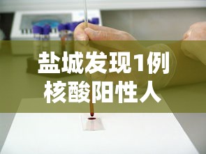 盐城发现1例核酸阳性人员（盐城确诊一例）
