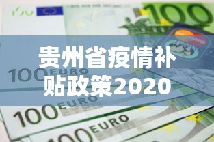 贵州省疫情补贴政策2020标准/贵州省疫情补贴政策2020标准是多少