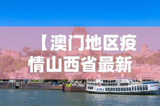 【澳门地区疫情山西省最新消息/澳门疫情最新消息今天新增25】 【澳门地区疫情山西省最新消息/澳门疫情最新消息今天新增25】
