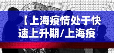 【上海疫情处于快速上升期/上海疫情处于快速上升期的原因】