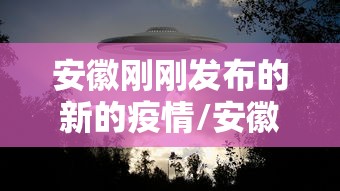 安徽刚刚发布的新的疫情/安徽发布最新疫情 安徽刚刚发布的新的疫情/安徽发布最新疫情