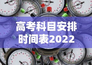 高考科目安排时间表2022:陕西高考科目安排时间表