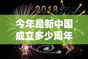 今年是新中国成立多少周年（今年是新中国成立多少周年纪念日）