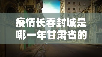 疫情长春封城是哪一年甘肃省的/2020年长春封城 疫情长春封城是哪一年甘肃省的/2020年长春封城