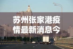 苏州张家港疫情最新消息今天/苏州张家港新增确诊病例