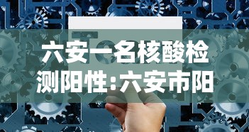 六安一名核酸检测阳性:六安市阳性