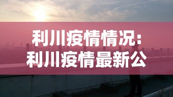 利川疫情情况:利川疫情最新公告 利川疫情情况:利川疫情最新公告