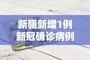 新疆新增1例新冠确诊病例（新疆新增一例新冠肺炎）