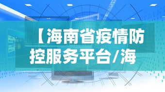 【海南省疫情防控服务平台/海南省疫情防控最新通知】 【海南省疫情防控服务平台/海南省疫情防控最新通知】