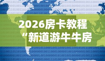 2026房卡教程“新道游牛牛房卡”房卡详细充值 2026房卡教程“新道游牛牛房卡”房卡详细充值
