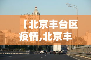 【北京丰台区疫情,北京丰台区疫情最新情况】