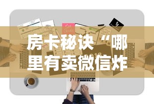 房卡秘诀“哪里有卖微信炸 金花房卡”房卡获取方式 房卡秘诀“哪里有卖微信炸 金花房卡”房卡获取方式